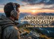 Adventure Travel Podcasts : Listen While You Roam